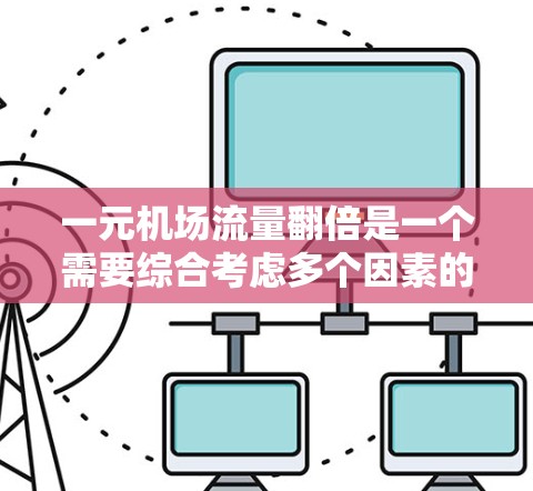 一元机场流量翻倍是一个需要综合考虑多个因素的问题，以下是一些建议，帮助提高机场的流量效率