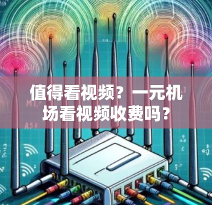 值得看视频？一元机场看视频收费吗？