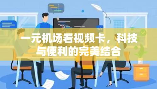 一元机场看视频卡，科技与便利的完美结合
