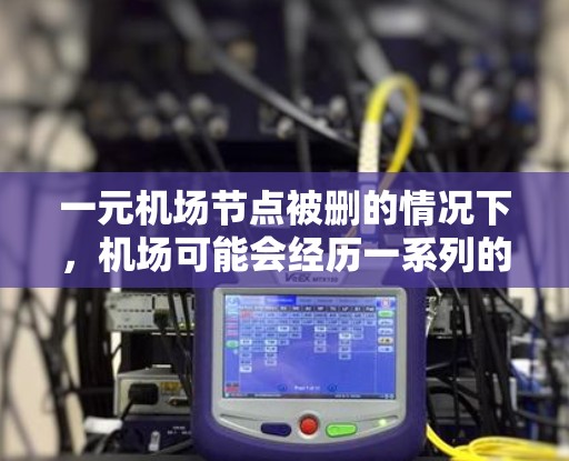 一元机场节点被删的情况下，机场可能会经历一系列的运营调整和优化，以确保所有航班都能正确处理。以下是详细的情况