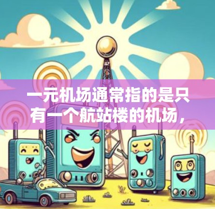 一元机场通常指的是只有一个航站楼的机场，这种情况可以显著提高飞行效率，减少飞行时间。以下是一些关于一元机场的建议和名称