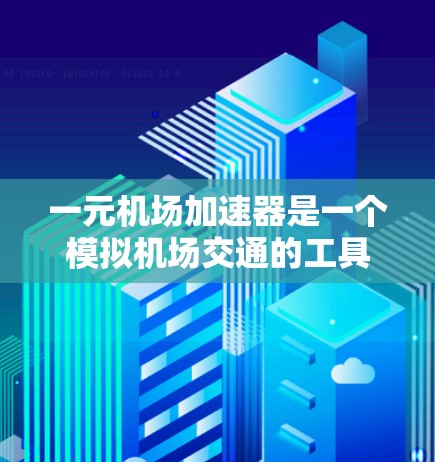 一元机场加速器是一个模拟机场交通的工具，旨在帮助用户规划路线、优化行程以减少等待时间。以下是对该工具的详细分析