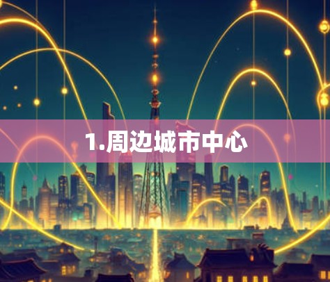 1.周边城市中心
