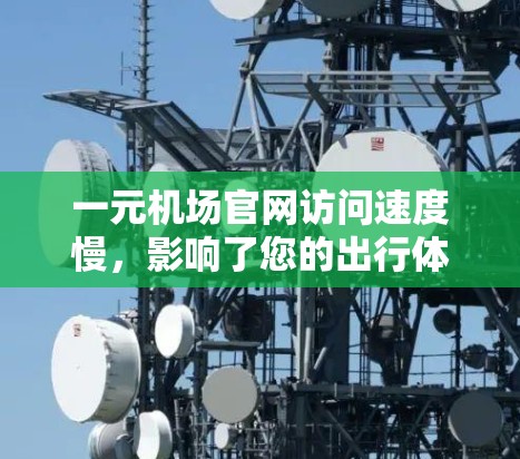一元机场官网访问速度慢，影响了您的出行体验