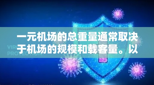 一元机场的总重量通常取决于机场的规模和载客量。以下是一元机场的大概重量范围