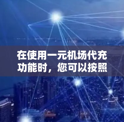 在使用一元机场代充功能时，您可以按照以下步骤操作