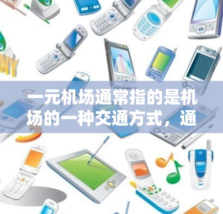 一元机场通常指的是机场的一种交通方式，通常指登机、起飞和着陆的流程。在机场的常规运作中，主要涉及以下几个方面