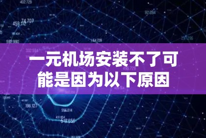 一元机场安装不了可能是因为以下原因