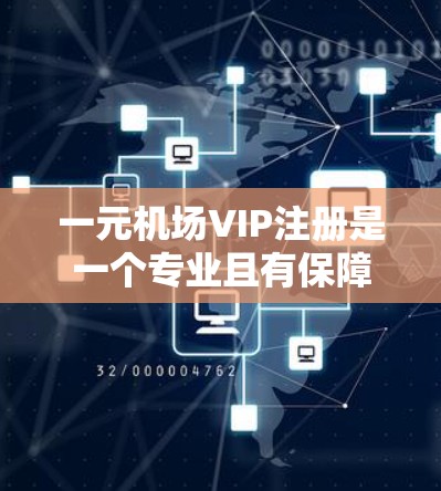 一元机场VIP注册是一个专业且有保障的机场服务，以下是详细的步骤指南