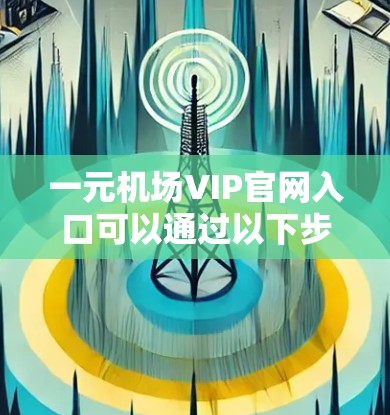 一元机场VIP官网入口可以通过以下步骤找到