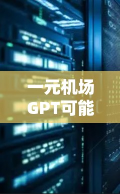 一元机场GPT可能指的是机场的一个入口或服务点，使用生成式人工智能技术（GPT）来优化服务和提升效率。以下是一些可能的解释