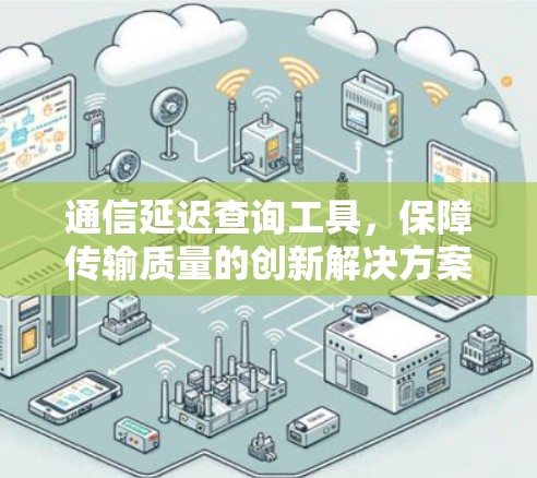 通信延迟查询工具,保障传输质量的创新解决方案 通信延迟查询工具,保障传输质量的创新解决方案