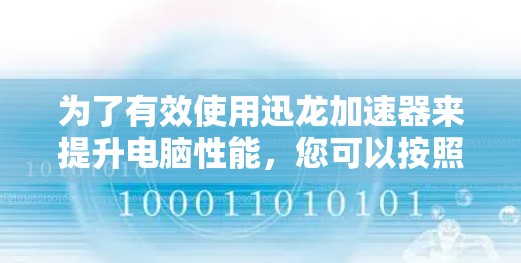 为了有效使用迅龙加速器来提升电脑性能，您可以按照以下步骤进行操作和注意事项