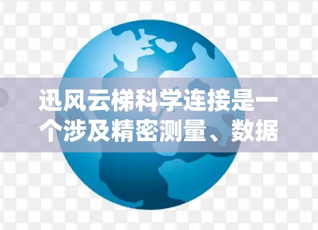 迅风云梯科学连接是一个涉及精密测量、数据采集和连接的系统,主要由以下几个方面组成 迅风云梯科学连接是一个涉及精密测量、数据采集和连接的系统,主要由以下几个方面组成