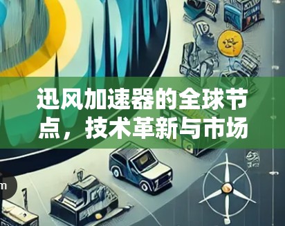 迅风加速器的全球节点，技术革新与市场机遇