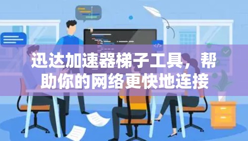 迅达加速器梯子工具，帮助你的网络更快地连接