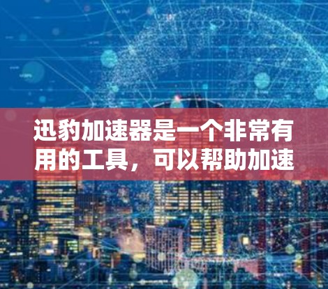 迅豹加速器是一个非常有用的工具，可以帮助加速下载速度，特别是在处理大量文件或视频时。以下是一个详细的使用指南，帮助您有效使用迅豹加速器