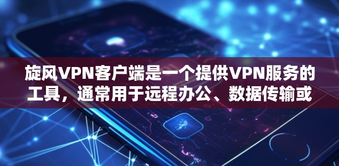 旋风VPN客户端是一个提供VPN服务的工具，通常用于远程办公、数据传输或家庭安全。以下是对旋风VPN客户端的详细总结