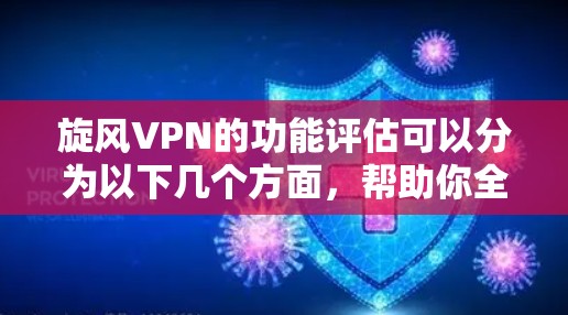 旋风VPN的功能评估可以分为以下几个方面，帮助你全面了解其功能和性能。以下是对旋风VPN功能的评估和分析