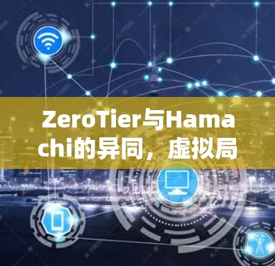 ZeroTier与Hamachi的异同，虚拟局域网软件的优缺点分析