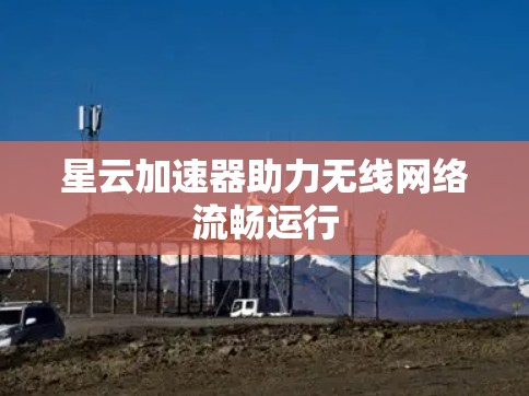 星云加速器助力无线网络流畅运行