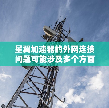 星翼加速器的外网连接问题可能涉及多个方面，包括账号设置、服务器连接、防火墙规则以及网络连接的稳定性和稳定性。以下是一些步骤来解决问题