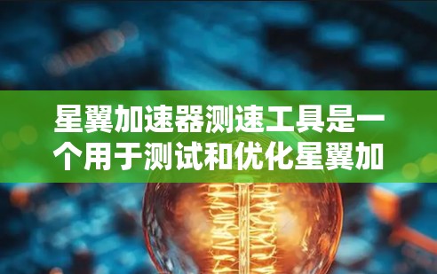 星翼加速器测速工具是一个用于测试和优化星翼加速器性能的设备，包括加速计和其他精密仪器。以下是其详细解释