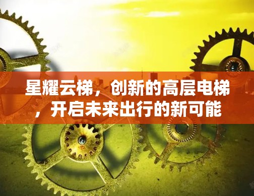 星耀云梯，创新的高层电梯，开启未来出行的新可能
