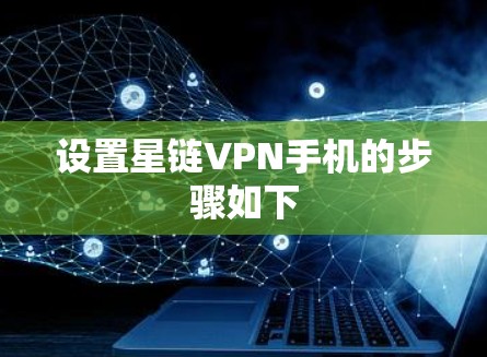 设置星链VPN手机的步骤如下