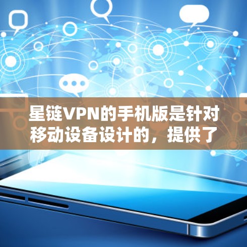 星链VPN的手机版是针对移动设备设计的，提供了丰富的VPN功能和额外的支持，包括云同步、加密、数据恢复、设备管理等。以下是对星链VPN手机版的详细总结