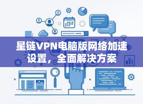 星链VPN电脑版网络加速设置，全面解决方案