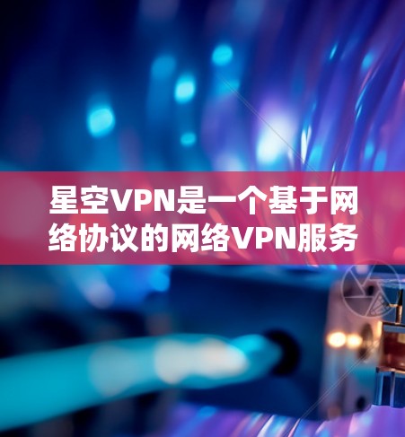 星空VPN是一个基于网络协议的网络VPN服务，旨在为用户提供VPN连接的网络节点服务。以下是对星空VPN节点测试的详细分析和性能测试结果