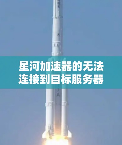 星河加速器的无法连接到目标服务器问题通常由服务器配置或网络条件引起。以下是逐步解决方案