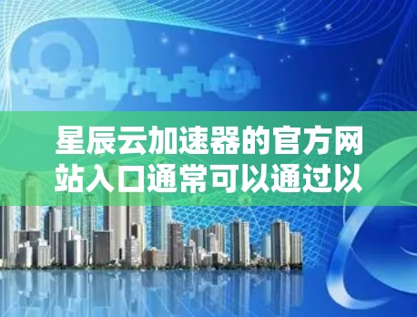 星辰云加速器的官方网站入口通常可以通过以下域名访问