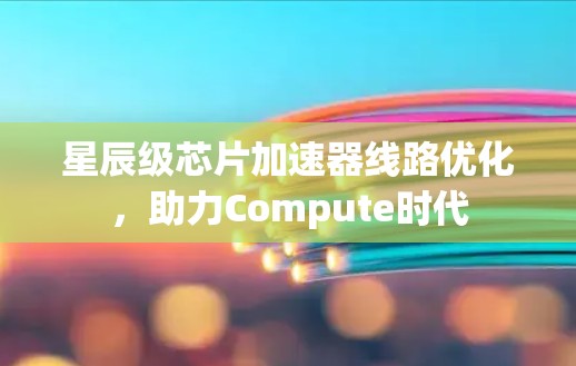 星辰级芯片加速器线路优化，助力Compute时代