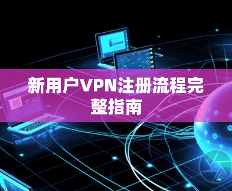 新用户VPN注册流程完整指南