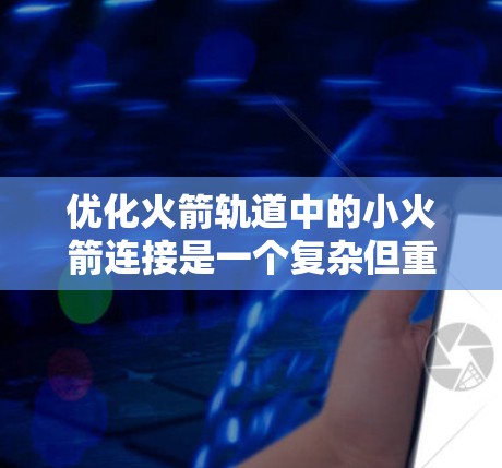 优化火箭轨道中的小火箭连接是一个复杂但重要的任务，涉及多个方面的因素。以下是一些关键步骤和方法，帮助确保小火箭连接的高效和可靠