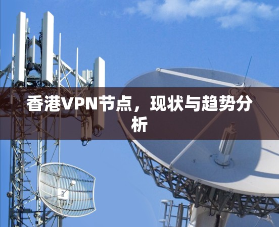 香港VPN节点,现状与趋势分析 香港VPN节点,现状与趋势分析
