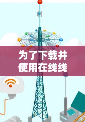 为了下载并使用在线线路选择工具，您可以按照以下步骤进行