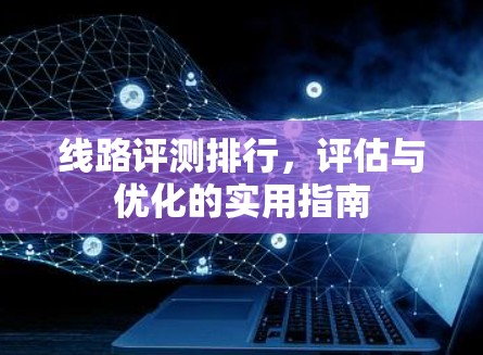 线路评测排行，评估与优化的实用指南