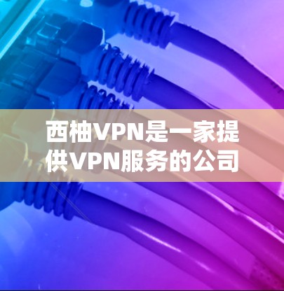 西柚VPN是一家提供VPN服务的公司，主要服务于中国用户。以下是关于西柚VPN最新版的信息