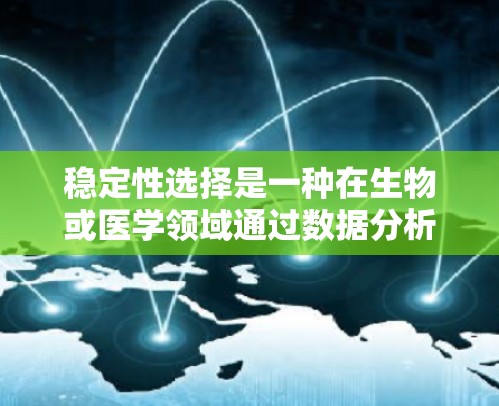 稳定性选择是一种在生物或医学领域通过数据分析筛选稳定且有效的指标以提高模型表现的方法。以下是其步骤的详细解释和关键点