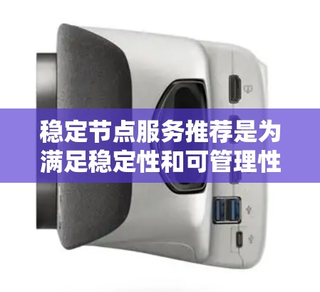 稳定节点服务推荐是为满足稳定性和可管理性的需求而推荐的云平台选择。以下是详细的步骤和建议