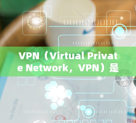 VPN（Virtual Private Network，VPN）是通过网络连接将内部网络与外部网络连接起来的技术，用于保护网络通信的安全性。以下是关于稳定VPN官方最新版的信息
