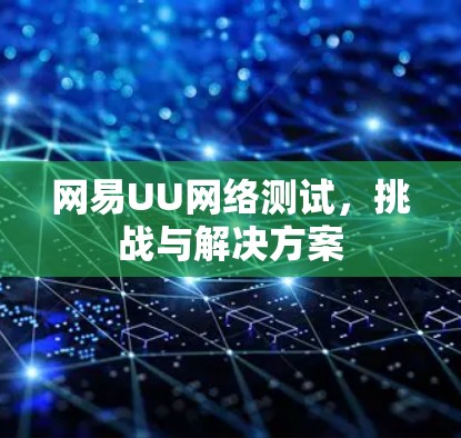 网易UU网络测试，挑战与解决方案