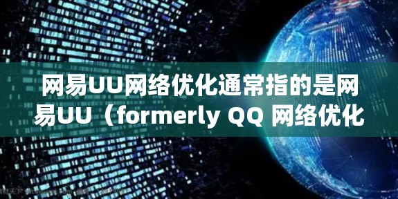 网易UU网络优化通常指的是网易UU（formerly QQ 网络优化）功能的一部分，旨在优化网络性能，提升下载和使用体验。以下是关于网易UU网络优化的一些常见功能和优化方法