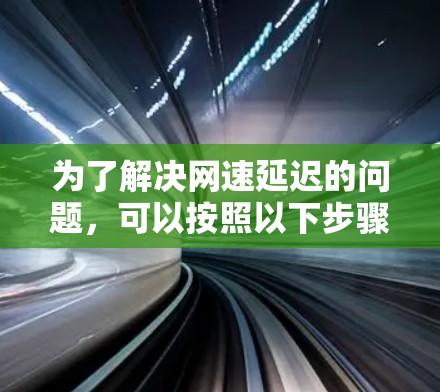 为了解决网速延迟的问题，可以按照以下步骤进行分析和修复