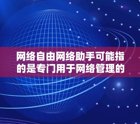 网络自由网络助手可能指的是专门用于网络管理的工具或服务，旨在帮助用户更好地控制和管理网络环境。以下是一些可能的网络助手及其功能