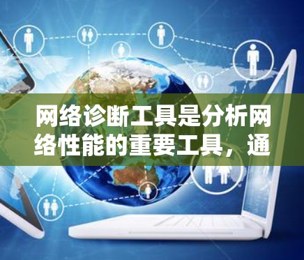 网络诊断工具是分析网络性能的重要工具，通过计算流量、延迟、丢失率等关键参数，帮助评估网络的健康状况。以下是对网络诊断工具的详细分析