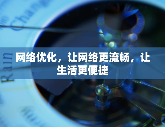 网络优化，让网络更流畅，让生活更便捷